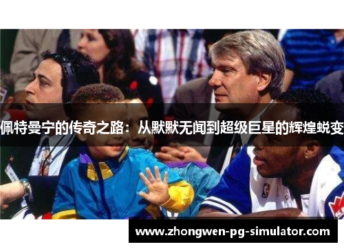 佩特曼宁的传奇之路：从默默无闻到超级巨星的辉煌蜕变