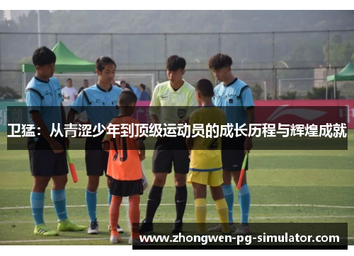 卫猛：从青涩少年到顶级运动员的成长历程与辉煌成就