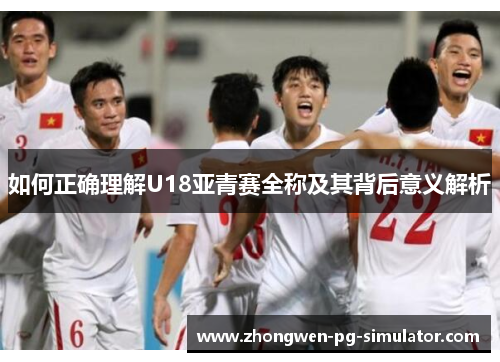 如何正确理解U18亚青赛全称及其背后意义解析