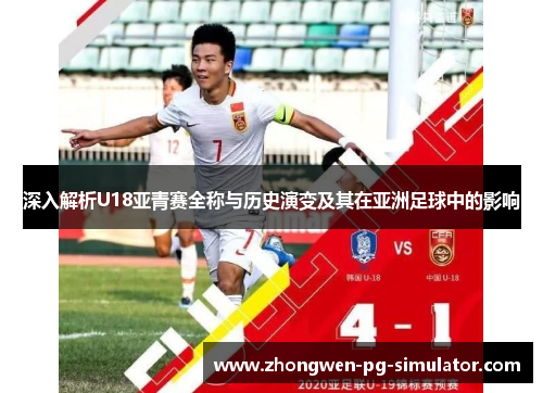 深入解析U18亚青赛全称与历史演变及其在亚洲足球中的影响