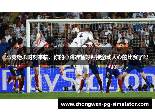 马竞绝杀时刻来临,你的心跳准备好迎接激动人心的比赛了吗 马竞绝杀时刻来临,你的心跳准备好迎接激动人心的比赛了吗