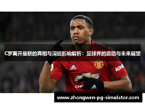 C罗离开曼联的真相与深远影响解析:足球界的震动与未来展望 C罗离开曼联的真相与深远影响解析:足球界的震动与未来展望