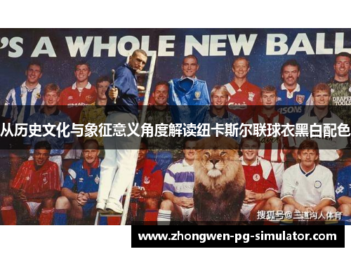 从历史文化与象征意义角度解读纽卡斯尔联球衣黑白配色
