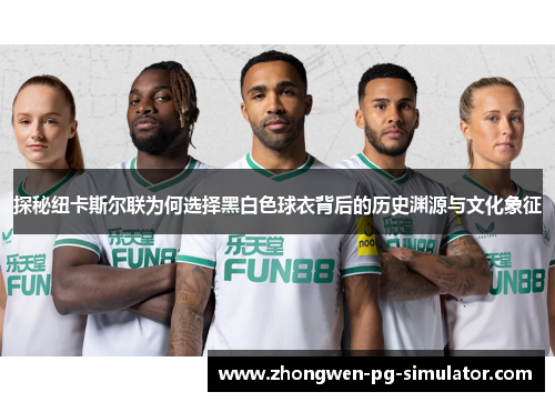 探秘纽卡斯尔联为何选择黑白色球衣背后的历史渊源与文化象征 探秘纽卡斯尔联为何选择黑白色球衣背后的历史渊源与文化象征
