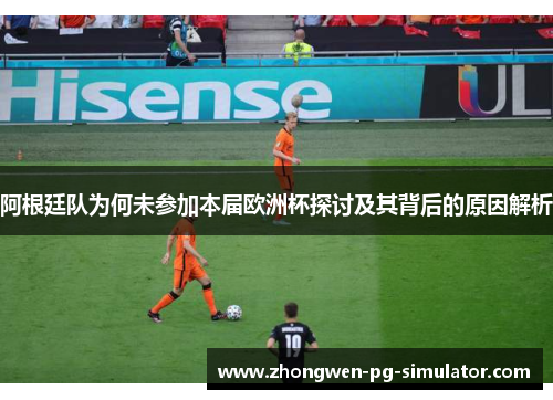 阿根廷队为何未参加本届欧洲杯探讨及其背后的原因解析