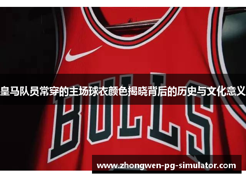 皇马队员常穿的主场球衣颜色揭晓背后的历史与文化意义 皇马队员常穿的主场球衣颜色揭晓背后的历史与文化意义