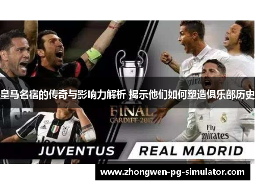 皇马名宿的传奇与影响力解析 揭示他们如何塑造俱乐部历史