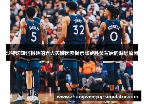 沙特逆转阿根廷的五大关键因素揭示比赛胜负背后的深层原因 沙特逆转阿根廷的五大关键因素揭示比赛胜负背后的深层原因