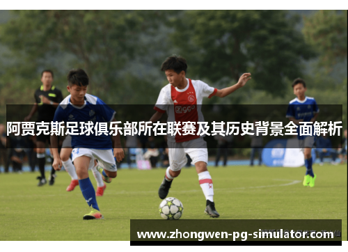 阿贾克斯足球俱乐部所在联赛及其历史背景全面解析