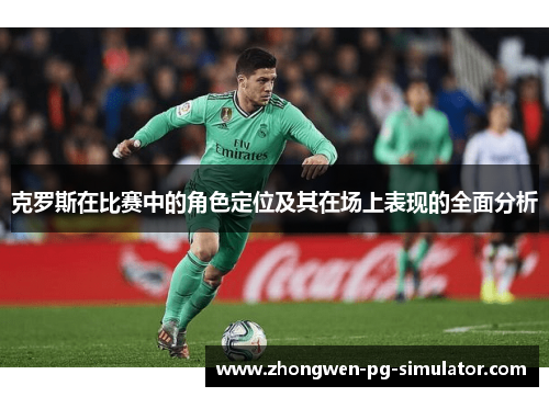 克罗斯在比赛中的角色定位及其在场上表现的全面分析