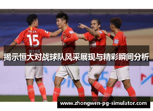 揭示恒大对战球队风采展现与精彩瞬间分析