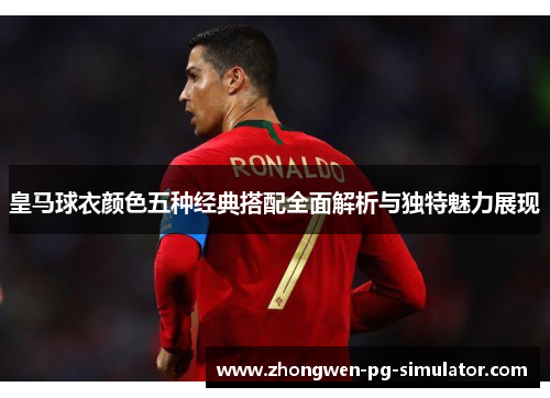 皇马球衣颜色五种经典搭配全面解析与独特魅力展现