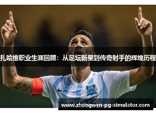 扎哈维职业生涯回顾:从足坛新星到传奇射手的辉煌历程 扎哈维职业生涯回顾:从足坛新星到传奇射手的辉煌历程