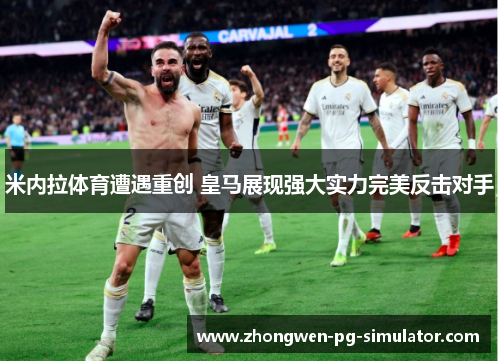 米内拉体育遭遇重创 皇马展现强大实力完美反击对手 米内拉体育遭遇重创 皇马展现强大实力完美反击对手