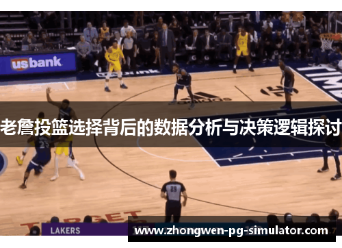 老詹投篮选择背后的数据分析与决策逻辑探讨 老詹投篮选择背后的数据分析与决策逻辑探讨