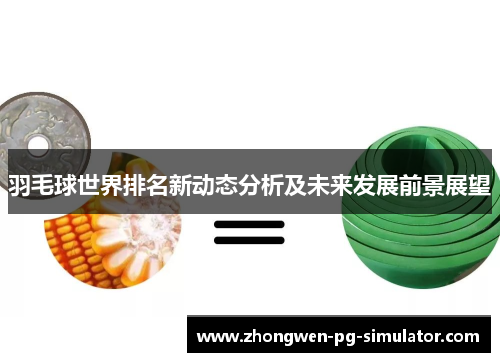 羽毛球世界排名新动态分析及未来发展前景展望 羽毛球世界排名新动态分析及未来发展前景展望