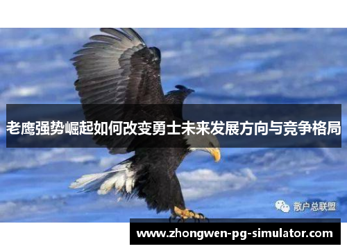 老鹰强势崛起如何改变勇士未来发展方向与竞争格局 老鹰强势崛起如何改变勇士未来发展方向与竞争格局