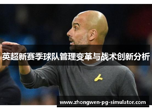 英超新赛季球队管理变革与战术创新分析 英超新赛季球队管理变革与战术创新分析