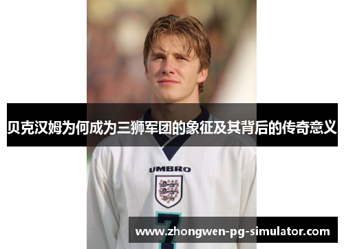 贝克汉姆为何成为三狮军团的象征及其背后的传奇意义