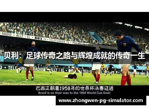 贝利:足球传奇之路与辉煌成就的传奇一生 贝利:足球传奇之路与辉煌成就的传奇一生