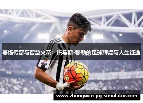 赛场传奇与智慧火花:托马斯·穆勒的足球辉煌与人生征途 赛场传奇与智慧火花:托马斯·穆勒的足球辉煌与人生征途