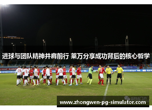 进球与团队精神并肩前行 莱万分享成功背后的核心哲学