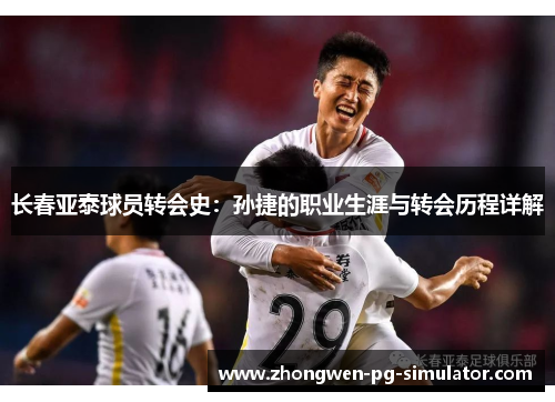 长春亚泰球员转会史：孙捷的职业生涯与转会历程详解