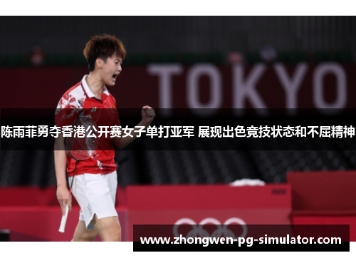 陈雨菲勇夺香港公开赛女子单打亚军 展现出色竞技状态和不屈精神 陈雨菲勇夺香港公开赛女子单打亚军 展现出色竞技状态和不屈精神