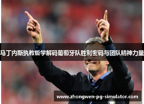 马丁内斯执教哲学解码葡萄牙队胜利密码与团队精神力量 马丁内斯执教哲学解码葡萄牙队胜利密码与团队精神力量