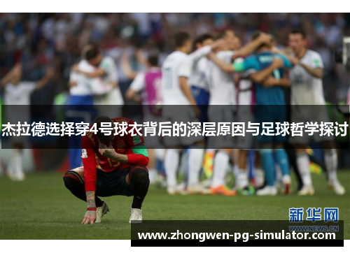 杰拉德选择穿4号球衣背后的深层原因与足球哲学探讨