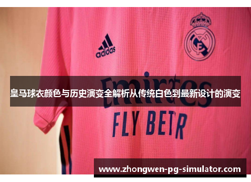 皇马球衣颜色与历史演变全解析从传统白色到最新设计的演变