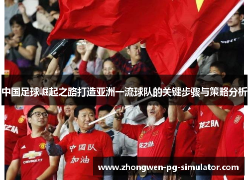 中国足球崛起之路打造亚洲一流球队的关键步骤与策略分析