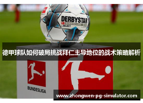 德甲球队如何破局挑战拜仁主导地位的战术策略解析