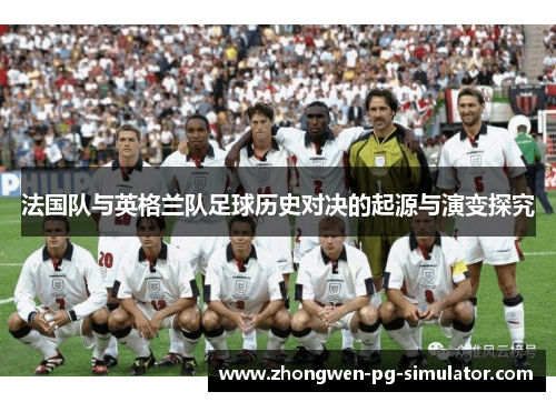 法国队与英格兰队足球历史对决的起源与演变探究