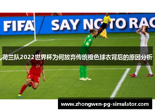 荷兰队2022世界杯为何放弃传统橙色球衣背后的原因分析