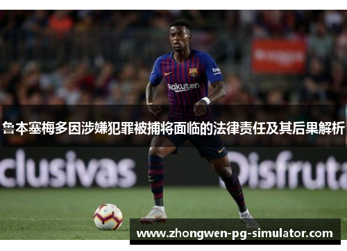 鲁本塞梅多因涉嫌犯罪被捕将面临的法律责任及其后果解析 鲁本塞梅多因涉嫌犯罪被捕将面临的法律责任及其后果解析