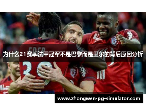 为什么21赛季法甲冠军不是巴黎而是里尔的背后原因分析