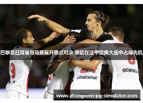 巴黎圣日耳曼与马赛展开焦点对决 谁能在法甲经典大战中占得先机