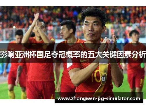 影响亚洲杯国足夺冠概率的五大关键因素分析
