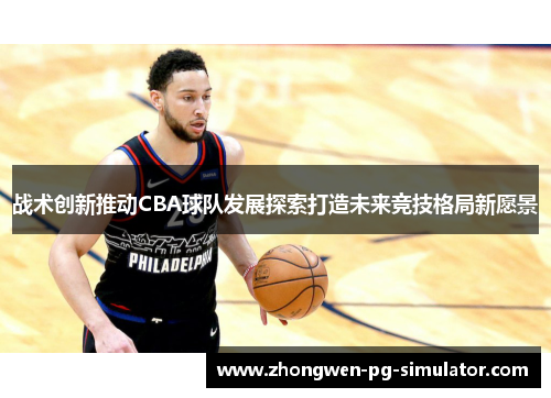 战术创新推动CBA球队发展探索打造未来竞技格局新愿景