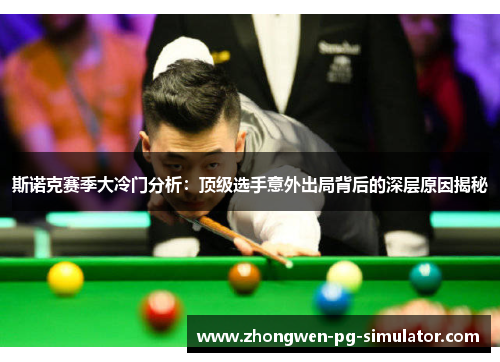 斯诺克赛季大冷门分析：顶级选手意外出局背后的深层原因揭秘