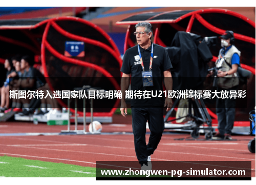 斯图尔特入选国家队目标明确 期待在U21欧洲锦标赛大放异彩
