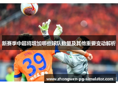 新赛季中超将增加哪些球队数量及其他重要变动解析
