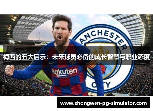梅西的五大启示：未来球员必备的成长智慧与职业态度