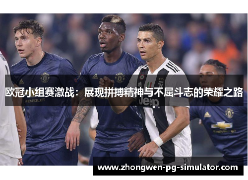 欧冠小组赛激战：展现拼搏精神与不屈斗志的荣耀之路