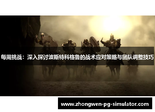 每周挑战:深入探讨波斯特科格鲁的战术应对策略与团队调整技巧 每周挑战:深入探讨波斯特科格鲁的战术应对策略与团队调整技巧