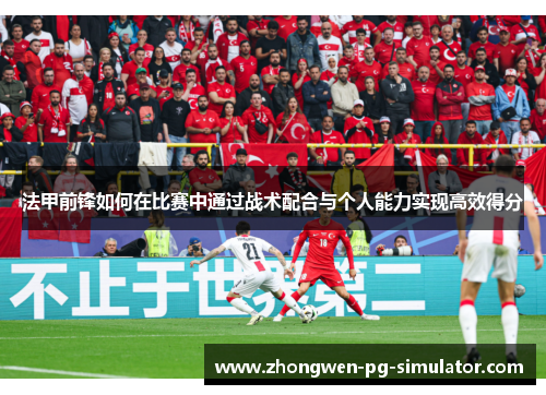 法甲前锋如何在比赛中通过战术配合与个人能力实现高效得分