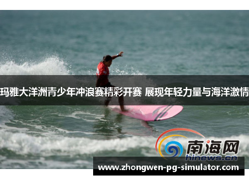 玛雅大洋洲青少年冲浪赛精彩开赛 展现年轻力量与海洋激情