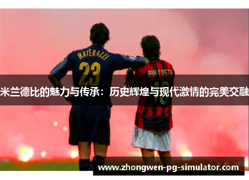 米兰德比的魅力与传承：历史辉煌与现代激情的完美交融