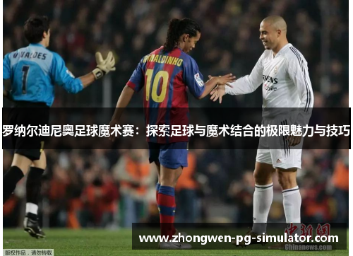 罗纳尔迪尼奥足球魔术赛：探索足球与魔术结合的极限魅力与技巧
